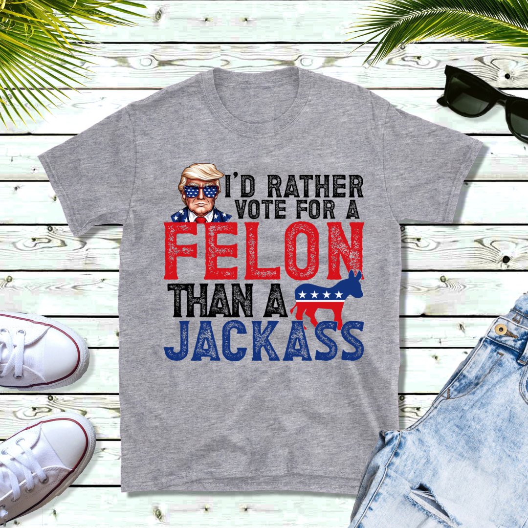 I'd rather vote for a felon than a jackass - Cissal Hill Designs